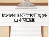杭州萧山补习学校口碑(萧山补习口碑)
