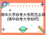 清华大学自考大专班怎么样(清华自考大专如何)