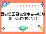 西安蓝田县农业中专学校地址(蓝田农校地址)