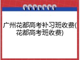 广州花都高考补习班收费(花都高考班收费)