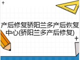 产后修复骄阳兰多产后恢复中心(骄阳兰多产后修复)