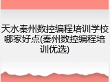 天水秦州数控编程培训学校哪家好点(秦州数控编程培训优选)
