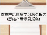 恩施产后修复学习怎么报名(恩施产后修复报名)