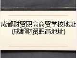 成都财贸职高商贸学校地址(成都财贸职高地址)