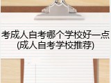 考成人自考哪个学校好一点(成人自考学校推荐)