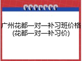 广州花都一对一补习班价格(花都一对一补习价)