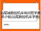 汕尾城数控机床培训班学费多少钱(汕尾数控机床学费)