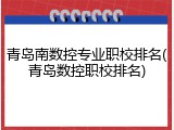 青岛南数控专业职校排名(青岛数控职校排名)