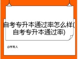 自考专升本通过率怎么样(自考专升本通过率)