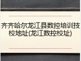 齐齐哈尔龙江县数控培训技校地址(龙江数控校址)