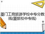 厦门工商旅游学校中专分数线(厦旅校中专线)