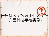 许昌科技学校属于什么学校(许昌科技学校类别)