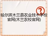 哈尔滨木兰县农业技术学校官网(木兰农校官网)