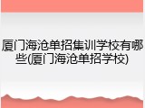 厦门海沧单招集训学校有哪些(厦门海沧单招学校)
