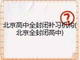 北京高中全封闭补习机构(北京全封闭高中)