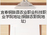 宜春铜鼓县农业职业科技职业学院地址(铜鼓农职院地址)