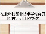 东北科技职业技术学校经开区(东北经开区技校)