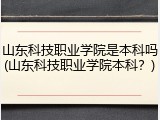 山东科技职业学院是本科吗(山东科技职业学院本科？)