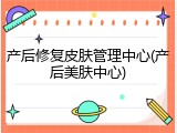 产后修复皮肤管理中心(产后美肤中心)