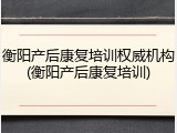 衡阳产后康复培训权威机构(衡阳产后康复培训)