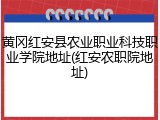 黄冈红安县农业职业科技职业学院地址(红安农职院地址)