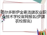 鄂尔多斯伊金霍洛旗农业职业技术学校官网报名(伊旗农校报名)
