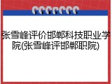 张雪峰评价邯郸科技职业学院(张雪峰评邯郸职院)