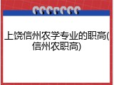 上饶信州农学专业的职高(信州农职高)