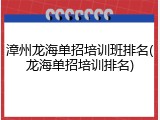 漳州龙海单招培训班排名(龙海单招培训排名)