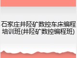 石家庄井陉矿数控车床编程培训班(井陉矿数控编程班)