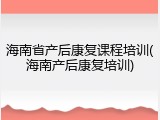 海南省产后康复课程培训(海南产后康复培训)