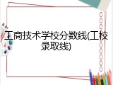 工商技术学校分数线(工校录取线)