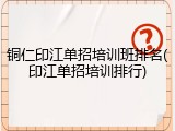 铜仁印江单招培训班排名(印江单招培训排行)