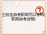 三校生自考职高可以考吗(职高自考资格)