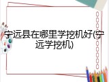 宁远县在哪里学挖机好(宁远学挖机)