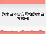 湖南自考官方网站(湖南自考官网)