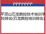 平顶山石龙数控技术培训学校排名(石龙数控培训排名)