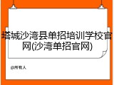 塔城沙湾县单招培训学校官网(沙湾单招官网)