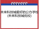 未来科技城最好的公办学校(未来科技城优校)