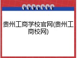 贵州工商学校官网(贵州工商校网)