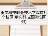 重庆科技职业技术学院有几个校区(重庆科技职院校区数)