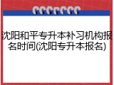 沈阳和平专升本补习机构报名时间(沈阳专升本报名)