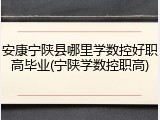 安康宁陕县哪里学数控好职高毕业(宁陕学数控职高)