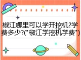 椒江哪里可以学开挖机?学费多少?("椒江学挖机学费")