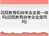 远程教育和自考含金量一样吗(远程教育自考含金量同吗)