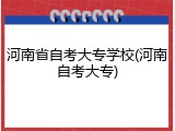 河南省自考大专学校(河南自考大专)