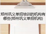 郑州巩义单招培训的机构有哪些(郑州巩义单招机构)