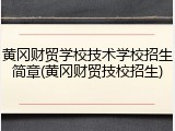 黄冈财贸学校技术学校招生简章(黄冈财贸技校招生)