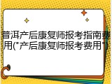 普洱产后康复师报考指南费用("产后康复师报考费用")