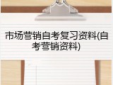 市场营销自考复习资料(自考营销资料)